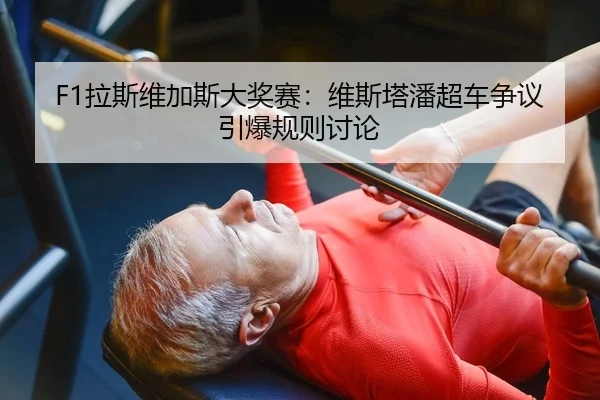 F1拉斯维加斯大奖赛：维斯塔潘超车争议引爆规则讨论