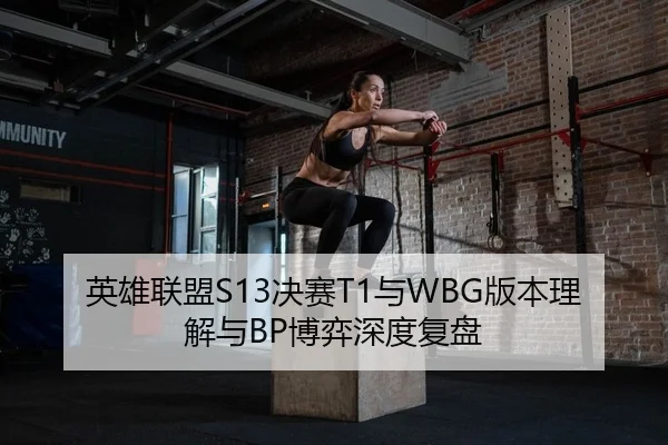 英雄联盟S13决赛T1与WBG版本理解与BP博弈深度复盘